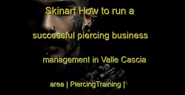 Skinart How to run a successful piercing business management in Valle Cascia area | PiercingTraining | PiercingClasses | SkinartTraining-Italy